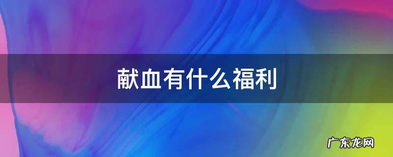 献血有什么福利 北京献血有什么福利