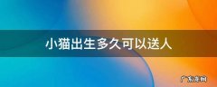 小猫出生多久可以送人 小猫出生几天能送人