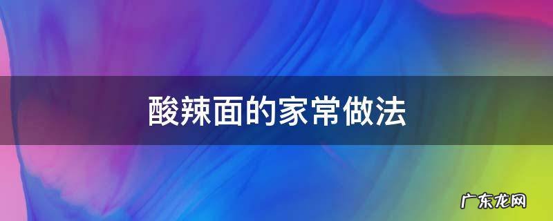 酸辣面的家常做法窍门 酸辣面的家常做法