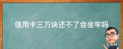 欠信用卡三千块钱会不会坐牢 信用卡三万块还不了会坐牢吗