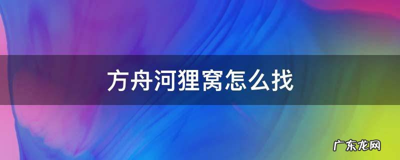 方舟河狸窝在哪儿 方舟河狸窝怎么找