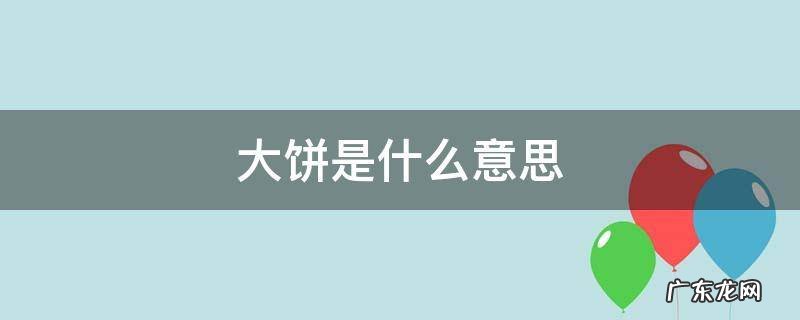 大饼是什么意思 男生给女生画大饼是什么意思