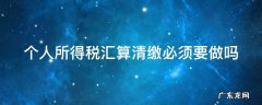 个人所得税汇算清缴必须要做吗 个人所得税汇算清缴必须做吗?