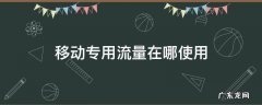 移动专用流量在哪使用 什么是移动专属流量怎么用