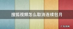 搜狐视频怎么取消连续包月 搜狐视频怎么取消连续包月会员