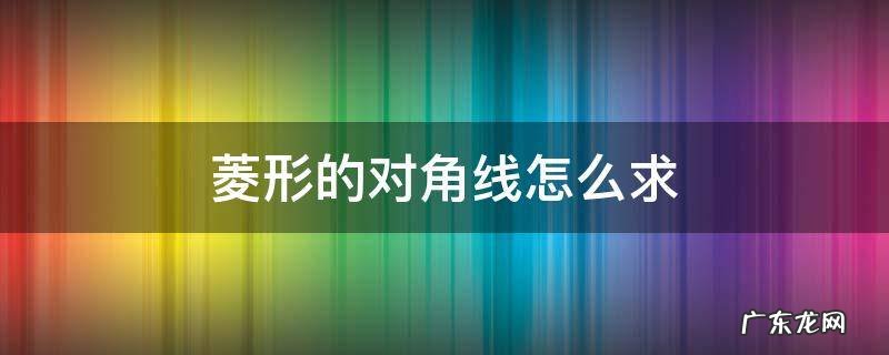 菱形的对角线怎么求 菱形的对角线怎么求公式