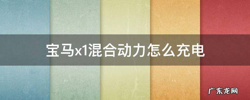 宝马x1混动充电技巧 宝马x1混合动力怎么充电