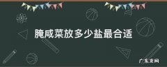 腌咸菜放多少盐最合适 腌咸菜要放多少盐合适