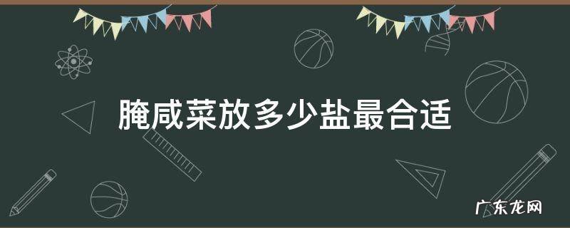 腌咸菜放多少盐最合适 腌咸菜要放多少盐合适