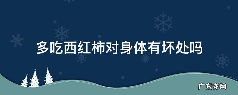 多吃西红柿对身体有坏处吗 多吃西红柿有什么坏处和好处