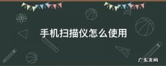 手机怎么使用扫描仪扫描 手机扫描仪怎么使用