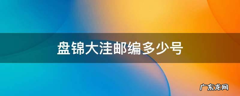 盘锦大洼邮编多少号 盘锦市大洼区邮编号