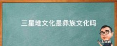 三星堆文化是彝族文化吗 古彝文化与三星堆