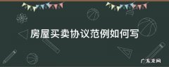 买卖房协议书怎么写例文 房屋买卖协议范例如何写