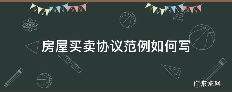 买卖房协议书怎么写例文 房屋买卖协议范例如何写
