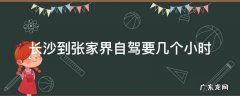 长沙到张家界自驾需要几小时 长沙到张家界自驾要几个小时