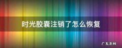 时光胶囊注销了怎么恢复 时光胶囊注销后怎么恢复