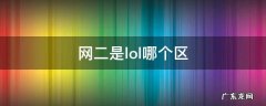 网二是lol哪个区 lol网二和网三哪个区好