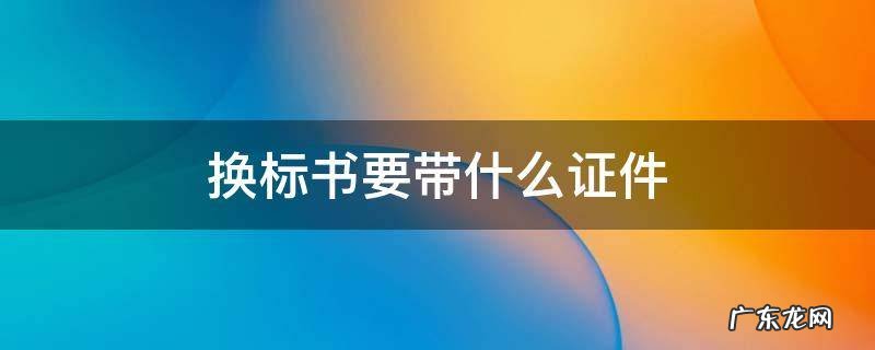 如何换标书 换标书要带什么证件