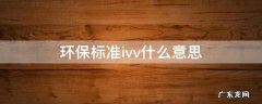 环保v和vi是什么意思 环保标准ivv什么意思