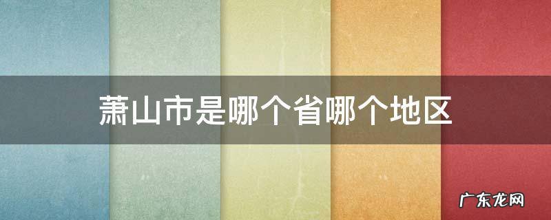 萧山属于哪个省 萧山市是哪个省哪个地区