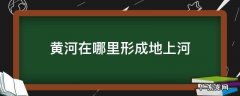 黄河在哪个流域形成地上河 黄河在哪里形成地上河