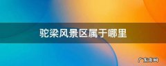 驼梁风景区怎么样 驼梁风景区属于哪里