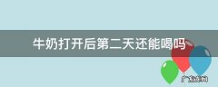 牛奶打开以后第二天还能喝吗 牛奶打开后第二天还能喝吗