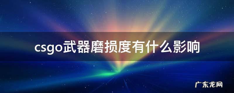 csgo武器磨损越低越好吗 csgo武器磨损度有什么影响
