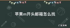 苹果m开头邮箱怎么找 苹果激活m开头邮箱地址