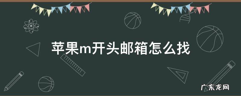 苹果m开头邮箱怎么找 苹果激活m开头邮箱地址