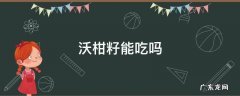 沃柑籽可以吃吗 沃柑籽能吃吗