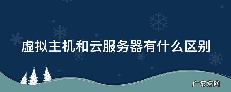 虚拟主机和云服务器有什么区别 虚拟主机和云虚拟主机