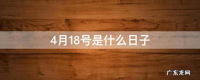 4月18号是什么日子阴历 4月18号是什么日子