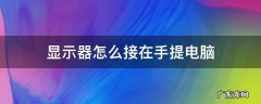 显示器怎么接在手提电脑 手提电脑怎样连接电脑显示器