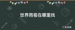 世界雨极有哪两个地方 世界雨极在哪里找