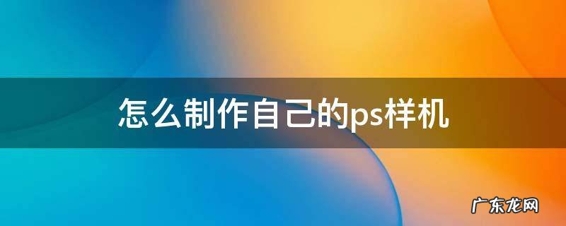 怎么制作自己的ps样机 ps如何自己制作样机