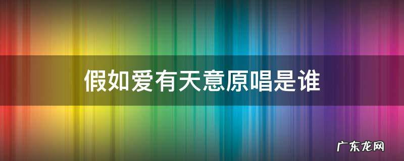假如爱有天意原唱是谁唱的 假如爱有天意原唱是谁