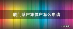 厦门落户集体户怎么申请 厦门集体户办理流程