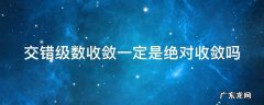交错级数是不是绝对收敛 交错级数收敛一定是绝对收敛吗