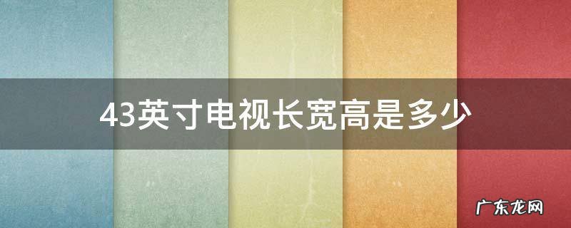 43英寸电视长宽高是多少 43寸电视有多大长宽高