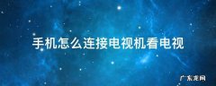 电视如何连接手机看电视 手机怎么连接电视机看电视