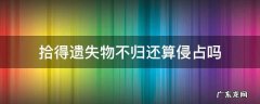 拾得遗失物是无权占有吗 拾得遗失物不归还算侵占吗