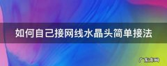 如何自己接网线水晶头简单接法 如何自己接网线水晶头简单接法视频