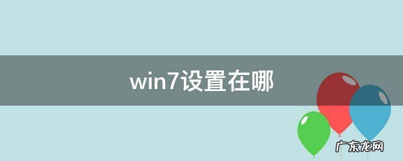 win7设置在哪里 win7设置在哪