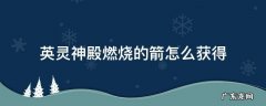 英灵神殿燃烧的箭怎么用 英灵神殿燃烧的箭怎么获得