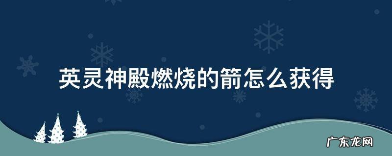 英灵神殿燃烧的箭怎么用 英灵神殿燃烧的箭怎么获得