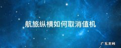 航旅纵横如何取消值机操作 航旅纵横如何取消值机