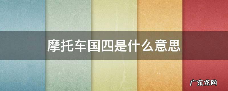 摩托车国四是什么意思 摩托车国四是什么意思啊