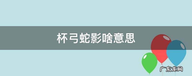 杯弓蛇影这个意思是什么 杯弓蛇影啥意思
